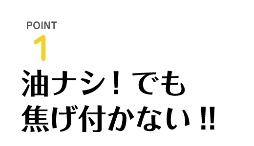 油ナシ！でも焦げ付かない!!