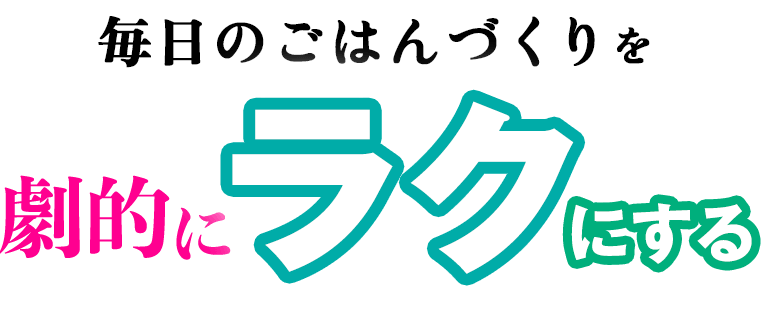 毎日のごはんづくりを劇的にラクにする