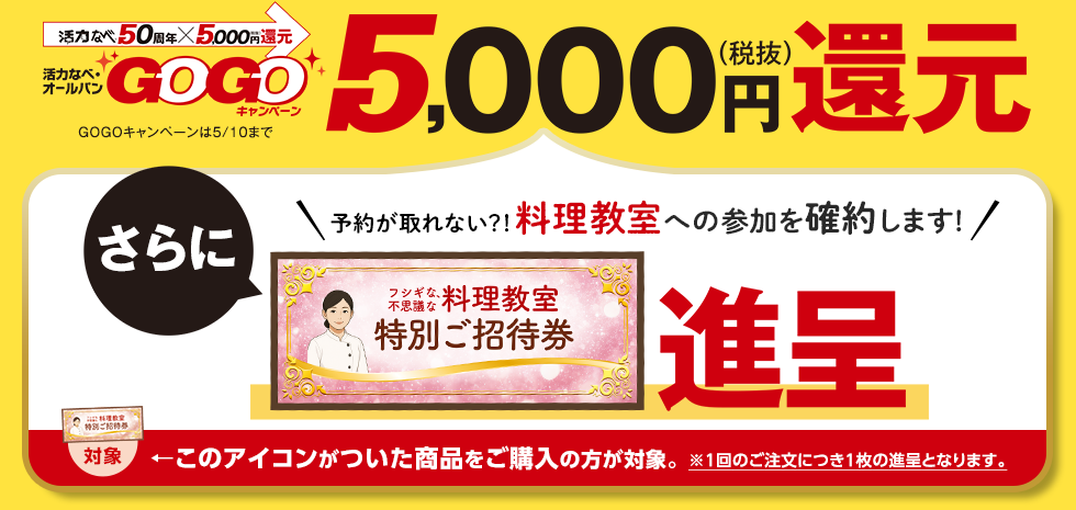 GOGOキャンペーン5,000（税抜）円還元　さらに料理教室特別ご招待券 進呈 料理教室のアイコンがついた商品をご購入の方が対象（1回のご注文につき1枚の進呈となります。）