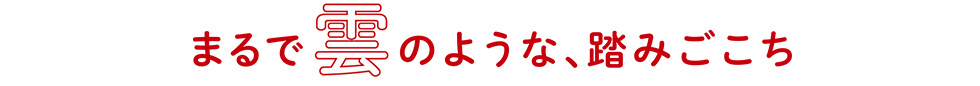 「まるで雲のような、踏みごこち」