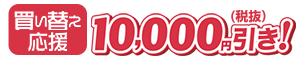買い替え応援　10,000円引き