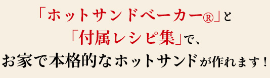 「ホットサンドベーカー」と「付属レシピ集」で、お家で本格的なホットサンドが作れます！