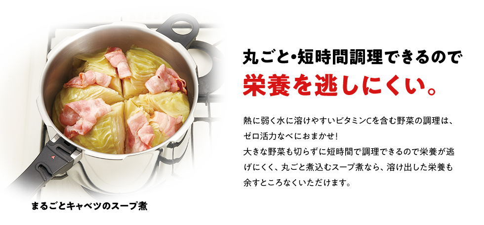 丸ごと・短時間調理できるので栄養を逃しにくい。