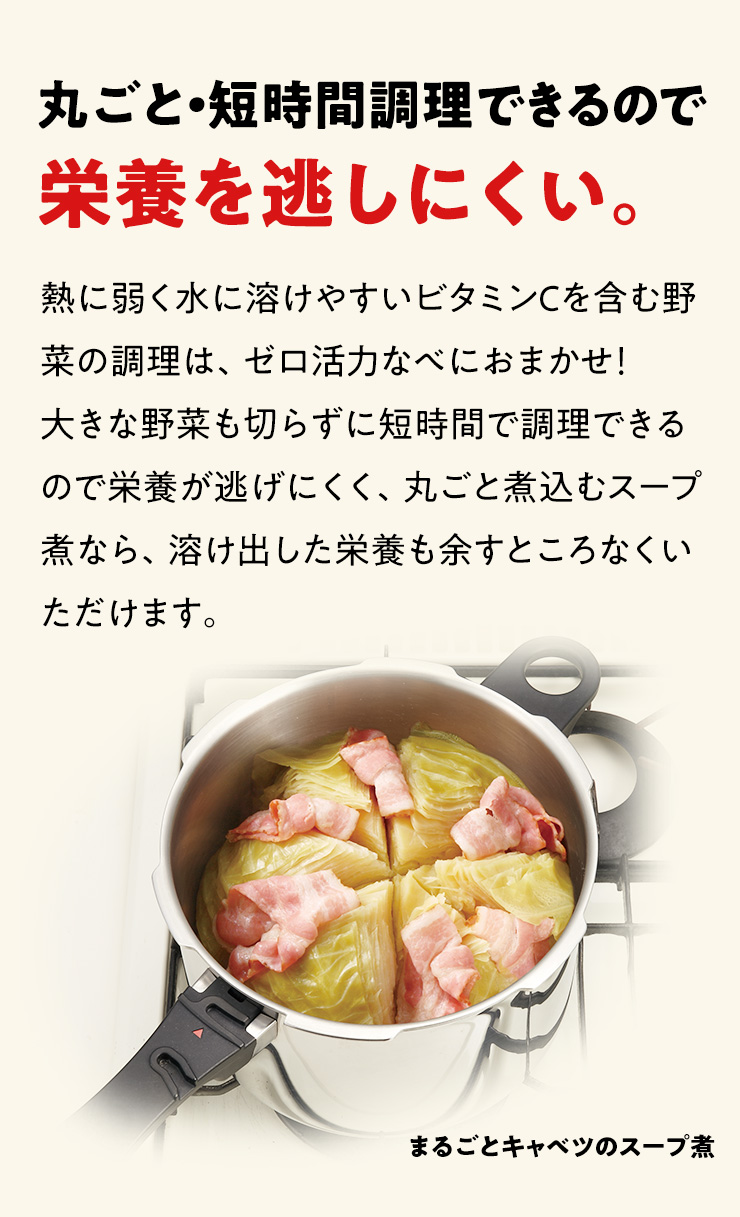 丸ごと・短時間調理できるので栄養を逃しにくい。