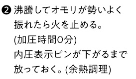 （2）沸騰してオモリが勢いよく振れたら火を止める。 (加圧時間0分) 内圧表示ピンが下がるまで放っておく。(余熱調理)
