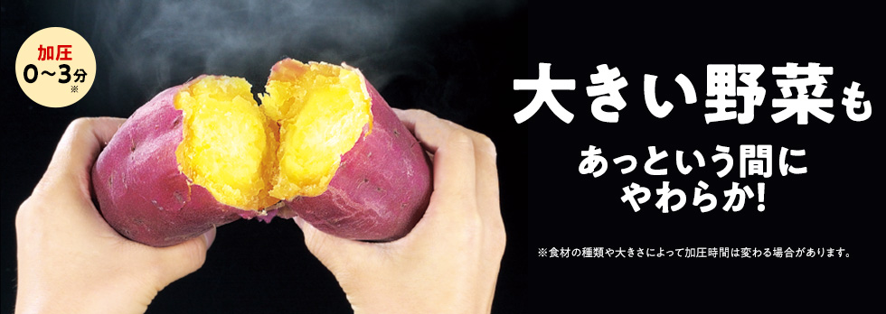 大きい野菜もあっという間にやわらか！