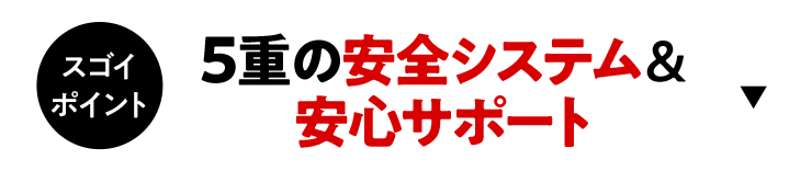 5重の安全システム＆安心サポート