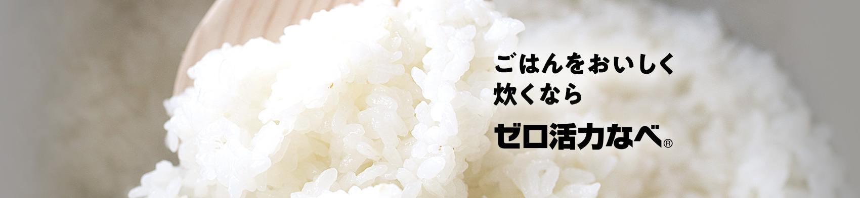 ごはんをおいしく炊くならゼロ活力なべ