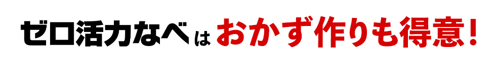 ゼロ活力なべはおかず作りも得意！