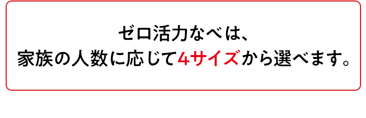 ゼロ活力なべは家族の人数に応じて4サイズから選べます。