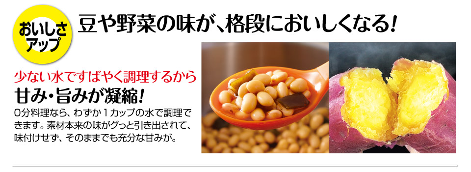 おいしさアップ!豆や野菜の味が、格段においしくなる。