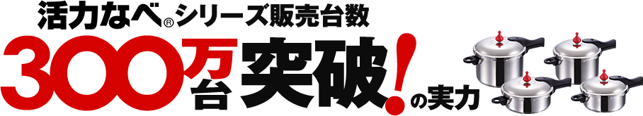 活力なべシリーズ販売台数300万突破！の実力