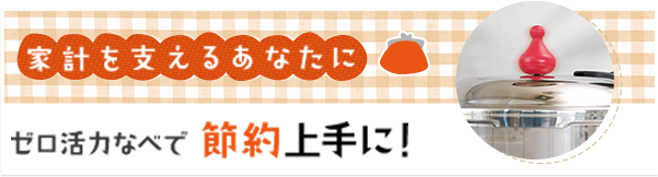 家計を支えるあなたに ゼロ活力なべで 節約上手に！