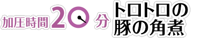 【加圧時間20分】トロトロの豚の角煮