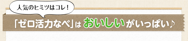 【人気のヒミツはコレ！】「ゼロ活力なべ」はおいしいがいっぱい♪