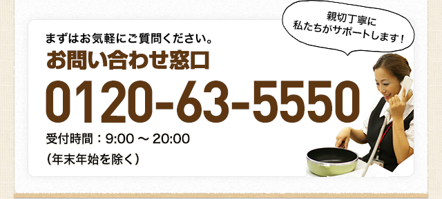お問い合わせ窓口：0120-63-5550 受付時間：9:00～20:00（年末年始を除く）