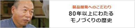 製品開発へのこだわり 70年以上にわたるモノづくりの歴史