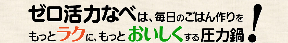 ゼロ活力なべは、毎日のごはん作りをもっとラクに、もっとおいしくする圧力鍋