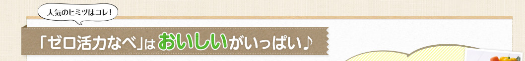 人気のヒミツはコレ！「ゼロ活力なべ」はおいしいがいっぱい♪