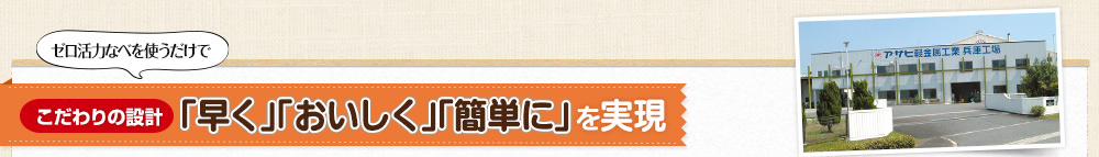 ゼロ活力なべを使うだけで【こだわりの設計】「早く」「おいしく」「簡単に」を実現