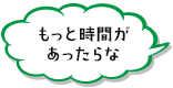 もっと時間があったらな