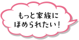 もっと家族にほめられたい！